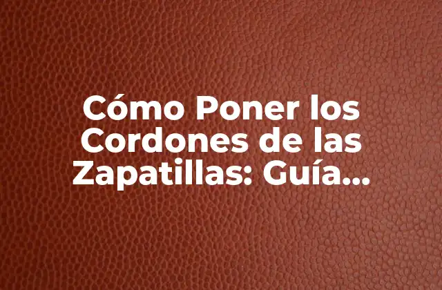 Cómo Poner los Cordones de las Zapatillas: Guía Definitiva para Aprender