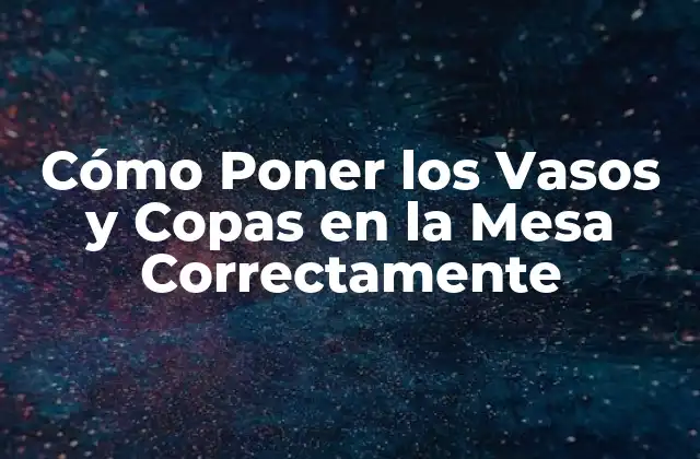 Cómo Poner los Vasos y Copas en la Mesa Correctamente