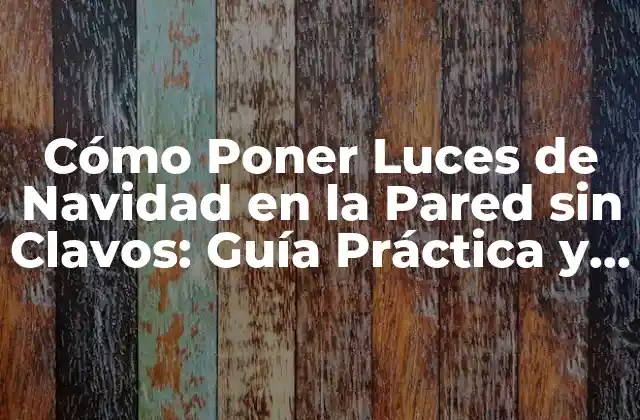 Cómo Poner Luces de Navidad en la Pared sin Clavos: Guía Práctica y Segura