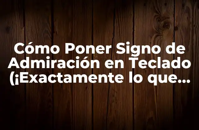 Cómo Poner Signo de Admiración en Teclado (¡exactamente Lo que Necesitas Saber!)