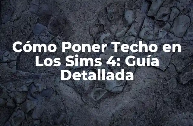 Cómo Poner Techo en los Sims 4: Guía Detallada