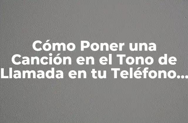 Cómo Poner una Canción en el Tono de Llamada en Tu Teléfono Móvil