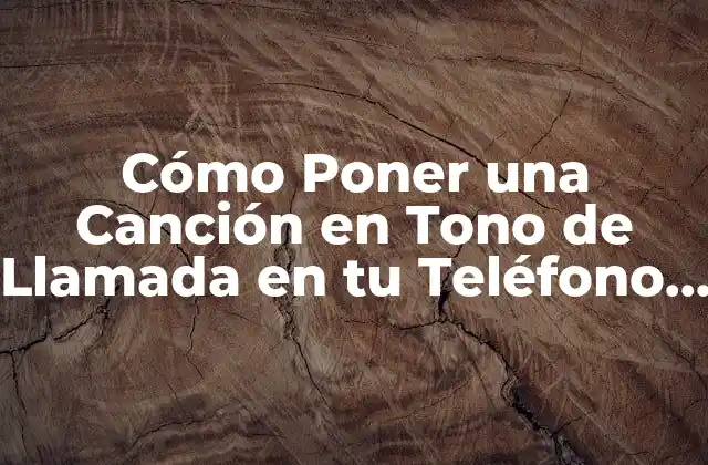 Cómo Poner una Canción en Tono de Llamada en Tu Teléfono Móvil