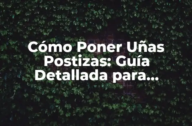 Cómo Poner Uñas Postizas: Guía Detallada para Principiantes