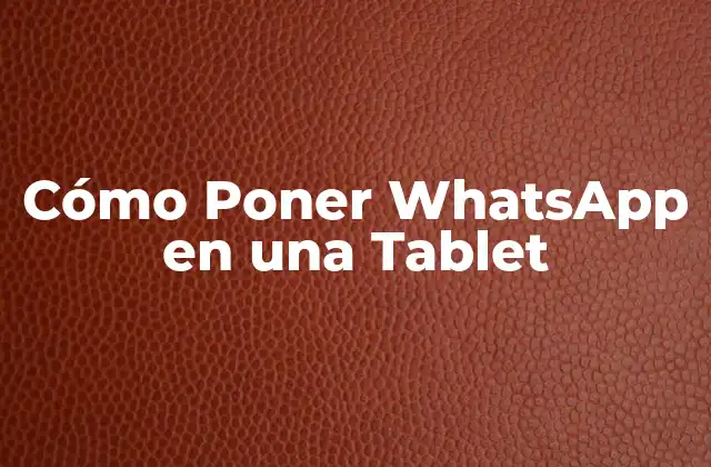 Cómo Poner Whatsapp en una Tablet 2 ¿Por qué Instalar WhatsApp en una Tablet?