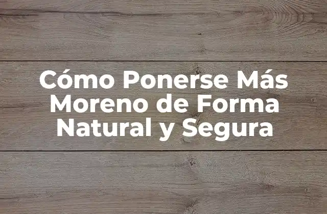 Cómo Ponerse Más Moreno de Forma Natural y Segura