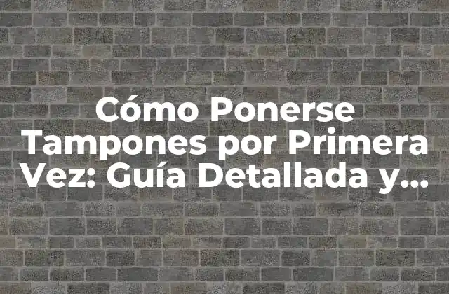 Cómo Ponerse Tampones por Primera Vez: Guía Detallada y Práctica