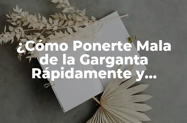 ¿cómo Ponerte Mala de la Garganta Rápidamente y Efectivamente?