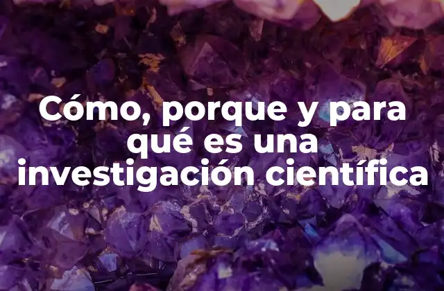 Cómo, Porque y para Qué es una Investigación Científica