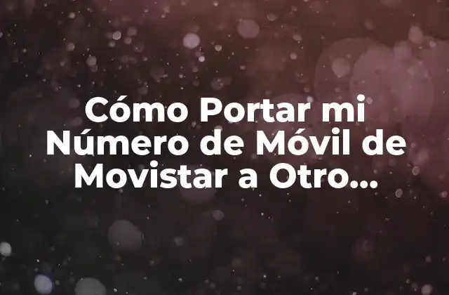 Cómo Portar Mi Número de Móvil de Movistar a Otro Operador de Forma Gratuita