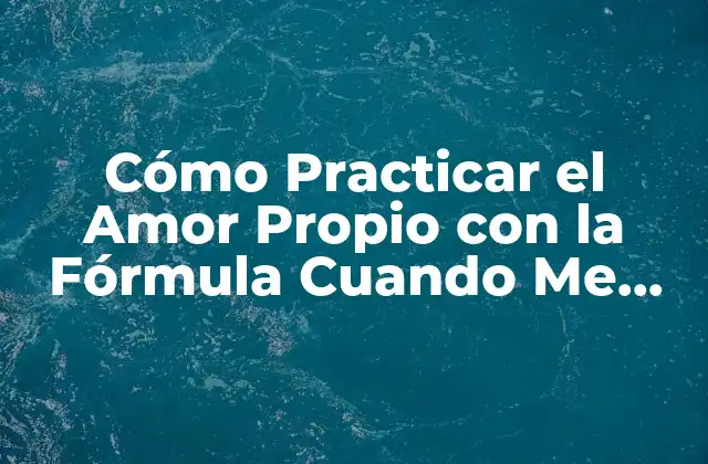 Cómo Practicar el Amor Propio con la Fórmula Cuando Me Amo