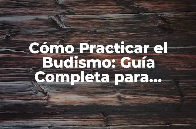Cómo Practicar el Budismo: Guía Completa para Principiantes