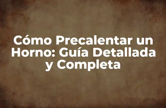 Cómo Precalentar un Horno: Guía Detallada y Completa