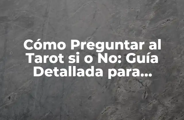 Cómo Preguntar Al Tarot Si o No: Guía Detallada para Principiantes