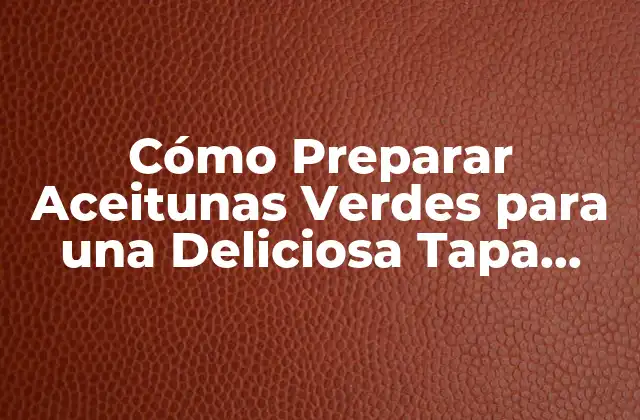 Cómo Preparar Aceitunas Verdes para una Deliciosa Tapa Española