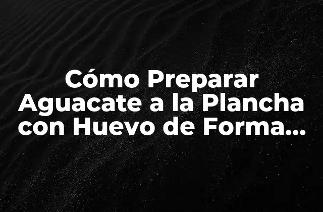 Cómo Preparar Aguacate a la Plancha con Huevo de Forma Deliciosa
