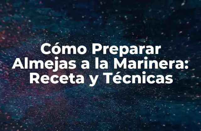 Cómo Preparar Almejas a la Marinera: Receta y Técnicas 2 Orígenes y Beneficios Nutricionales de las Almejas a la Marinera