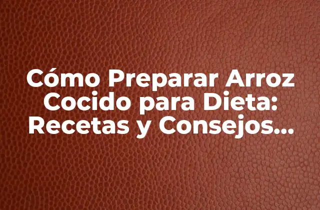 Cómo Preparar Arroz Cocido para Dieta: Recetas y Consejos Saludables