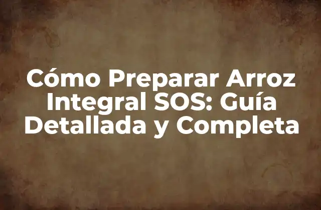 Cómo Preparar Arroz Integral Sos: Guía Detallada y Completa 2 Beneficios del Arroz Integral SOS