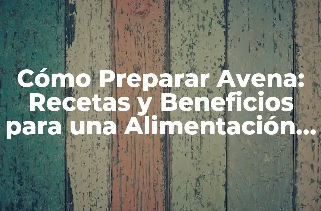 Cómo Preparar Avena: Recetas y Beneficios para una Alimentación Saludable