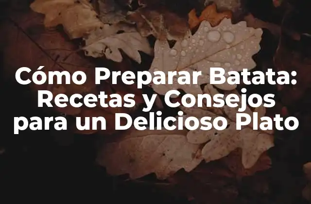 Cómo Preparar Batata: Recetas y Consejos para un Delicioso Plato