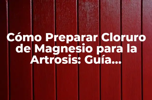 Cómo Preparar Cloruro de Magnesio para la Artrosis: Guía Detallada y Completa