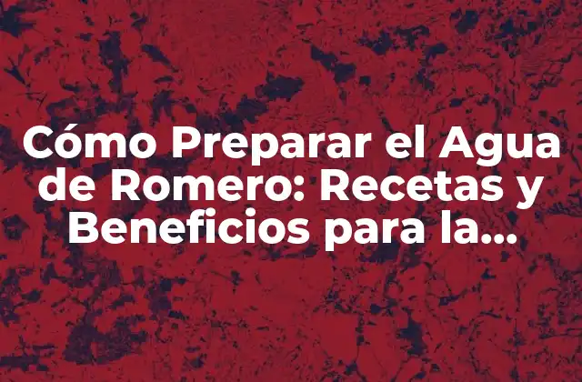 Cómo Preparar el Agua de Romero: Recetas y Beneficios para la Salud 2 ¿Cuáles son los Beneficios del Agua de Romero para la Salud?