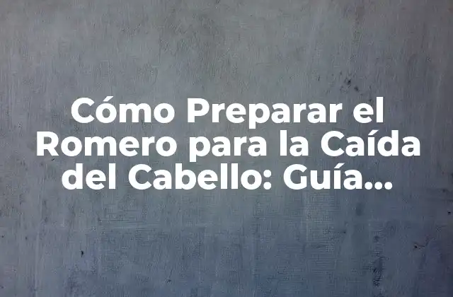 Cómo Preparar el Romero para la Caída Del Cabello: Guía Completa