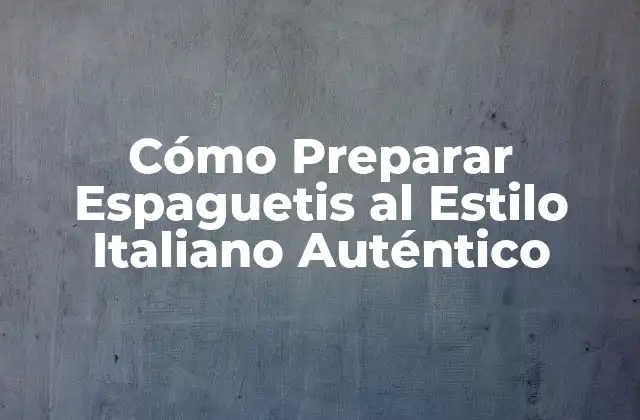 Cómo Preparar Espaguetis Al Estilo Italiano Auténtico