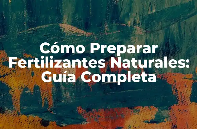 Cómo Preparar Fertilizantes Naturales: Guía Completa