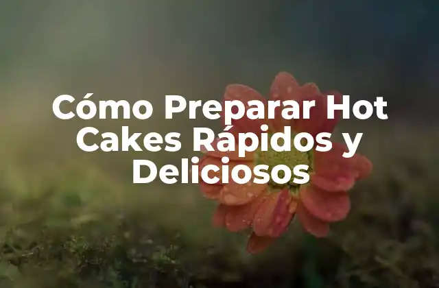 Cómo Preparar Hot Cakes Rápidos y Deliciosos
