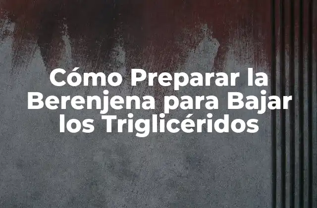 Cómo Preparar la Berenjena para Bajar los Triglicéridos 2 ¿Cuáles son los Beneficios de la Berenjena para la Salud Cardiovascular?