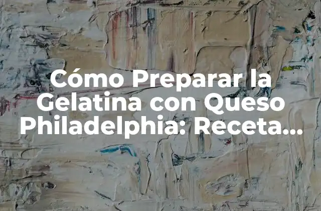 Cómo Preparar la Gelatina con Queso Philadelphia: Receta Fácil y Deliciosa
