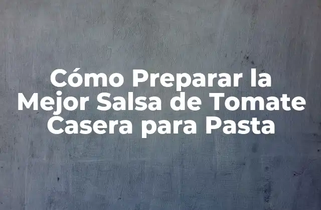 Cómo Preparar la Mejor Salsa de Tomate Casera para Pasta
