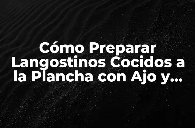Cómo Preparar Langostinos Cocidos a la Plancha con Ajo y Perejil – Receta Fácil y Deliciosa