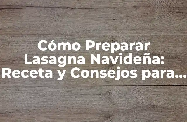 Cómo Preparar Lasagna Navideña: Receta y Consejos para una Navidad Deliciosa