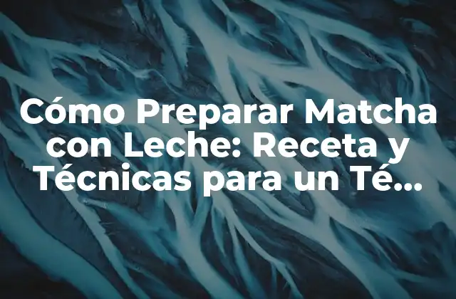 Cómo Preparar Matcha con Leche: Receta y Técnicas para un Té Perfecto