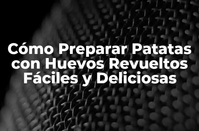 Cómo Preparar Patatas con Huevos Revueltos Fáciles y Deliciosas