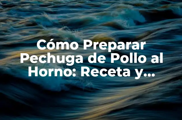 Cómo Preparar Pechuga de Pollo Al Horno: Receta y Consejos