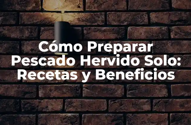 Cómo Preparar Pescado Hervido Solo: Recetas y Beneficios