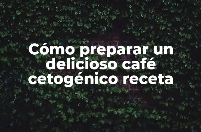 Cómo Preparar un Delicioso Café Cetogénico Receta