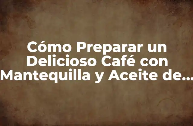 Cómo Preparar un Delicioso Café con Mantequilla y Aceite de Coco