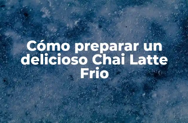 Cómo Preparar un Delicioso Chai Latte Frio