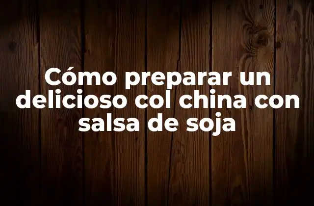 Cómo Preparar un Delicioso Col China con Salsa de Soja
