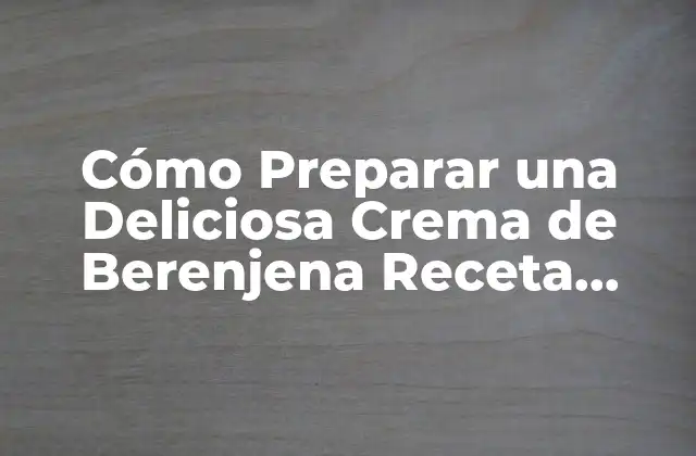 Cómo Preparar una Deliciosa Crema de Berenjena Receta Casera
