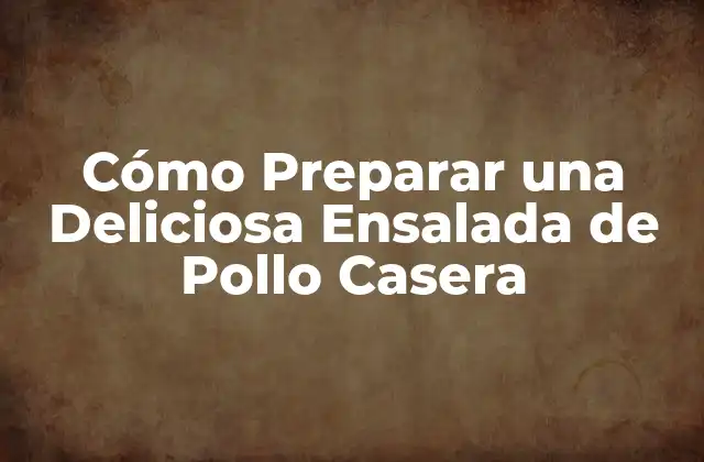 Cómo Preparar una Deliciosa Ensalada de Pollo Casera 2 Los Beneficios Nutricionales de la Ensalada de Pollo