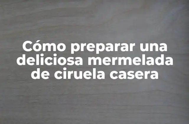 Cómo Preparar una Deliciosa Mermelada de Ciruela Casera