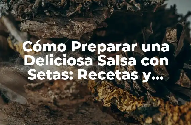 Cómo Preparar una Deliciosa Salsa con Setas: Recetas y Consejos 2 Orígenes y Historia de la Salsa con Setas