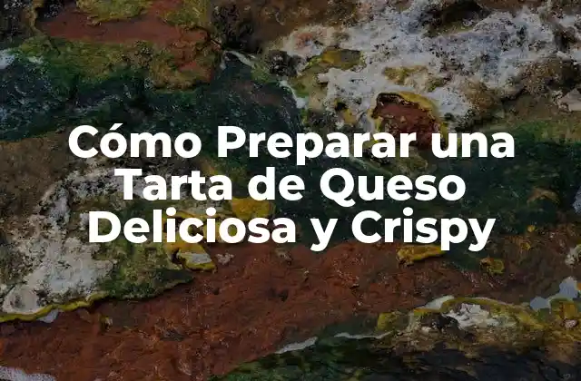 Cómo Preparar una Tarta de Queso Deliciosa y Crispy