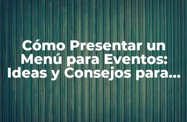 Cómo Presentar un Menú para Eventos: Ideas y Consejos para Impresionar a Tus Invitados